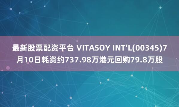 最新股票配资平台 VITASOY INT‘L(00345)7月10日耗资约737.98万港元回购79.8万股