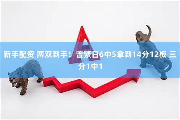 新手配资 两双到手！曾繁日6中5拿到14分12板 三分1中1