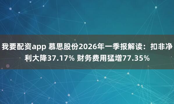 我要配资app 慕思股份2026年一季报解读：扣非净利大降37.17% 财务费用猛增77.35%