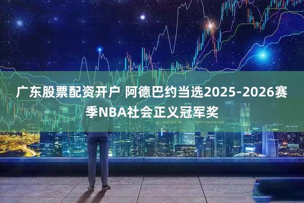 广东股票配资开户 阿德巴约当选2025-2026赛季NBA社会正义冠军奖
